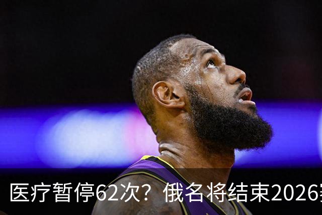 医疗暂停62次？俄名将结束2026赛季